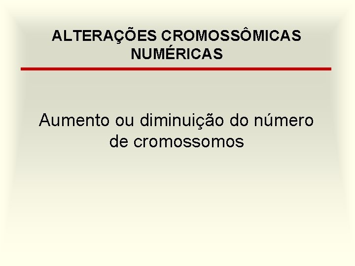 ALTERAÇÕES CROMOSSÔMICAS NUMÉRICAS Aumento ou diminuição do número de cromossomos 