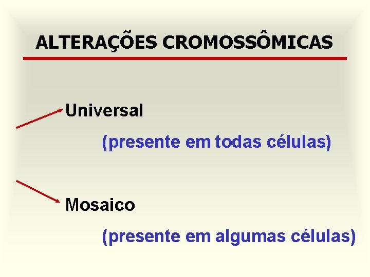 ALTERAÇÕES CROMOSSÔMICAS Universal (presente em todas células) Mosaico (presente em algumas células) 
