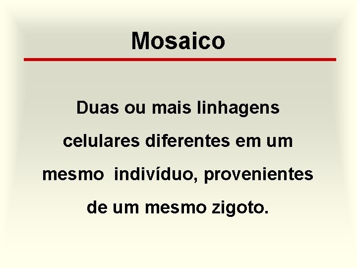 Mosaico Duas ou mais linhagens celulares diferentes em um mesmo indivíduo, provenientes de um