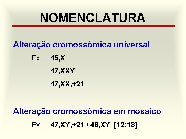 NOMENCLATURA Alteração cromossômica universal Ex: 45, X 47, XXY 47, XX, +21 Alteração cromossômica