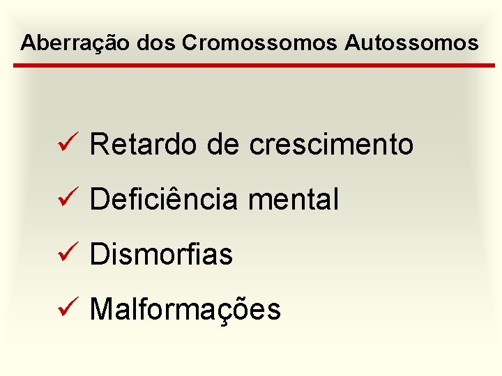 Aberração dos Cromossomos Autossomos ü Retardo de crescimento ü Deficiência mental ü Dismorfias ü