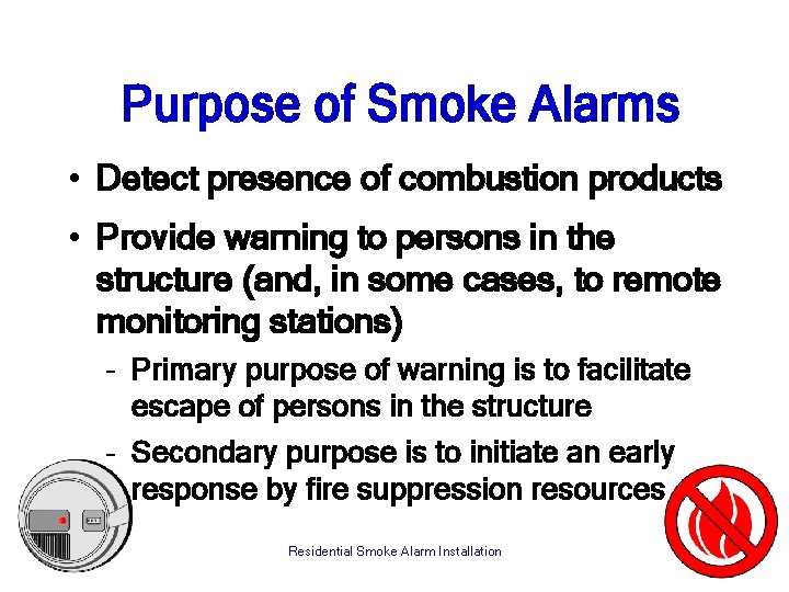 Purpose of Smoke Alarms • Detect presence of combustion products • Provide warning to