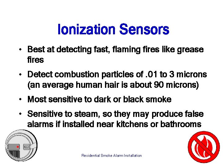 Ionization Sensors • Best at detecting fast, flaming fires like grease fires • Detect