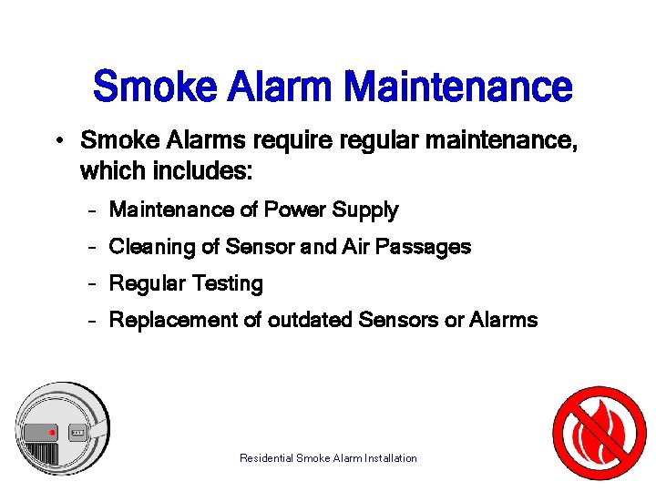 Smoke Alarm Maintenance • Smoke Alarms require regular maintenance, which includes: – Maintenance of