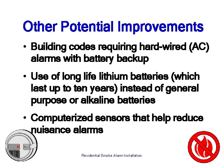 Other Potential Improvements • Building codes requiring hard-wired (AC) alarms with battery backup •