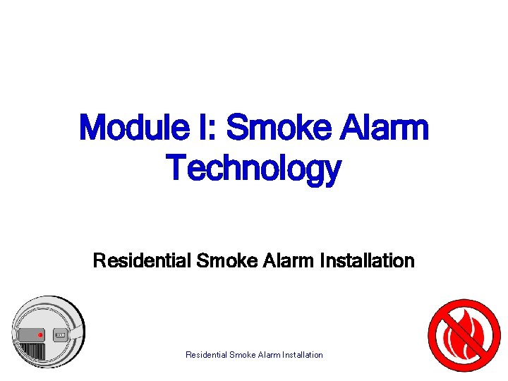 Module I: Smoke Alarm Technology Residential Smoke Alarm Installation 