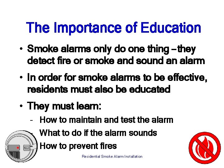 The Importance of Education • Smoke alarms only do one thing – they detect