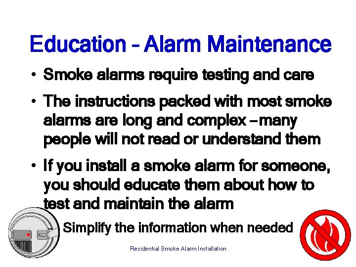 Education – Alarm Maintenance • Smoke alarms require testing and care • The instructions