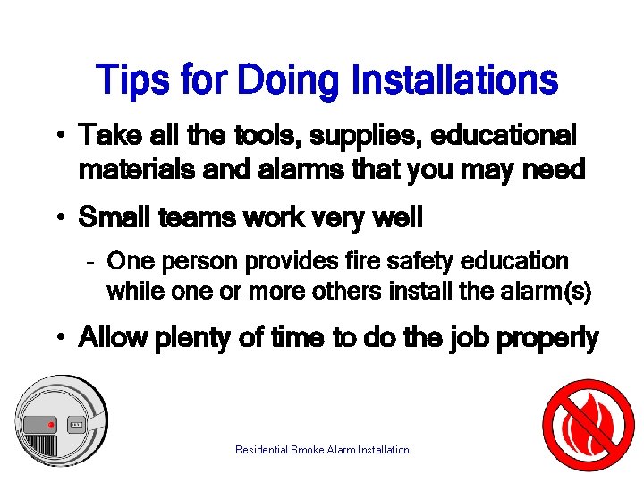 Tips for Doing Installations • Take all the tools, supplies, educational materials and alarms