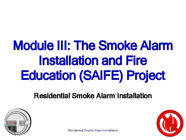 Module III: The Smoke Alarm Installation and Fire Education (SAIFE) Project Residential Smoke Alarm