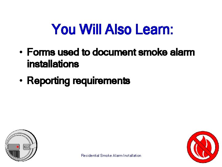 You Will Also Learn: • Forms used to document smoke alarm installations • Reporting