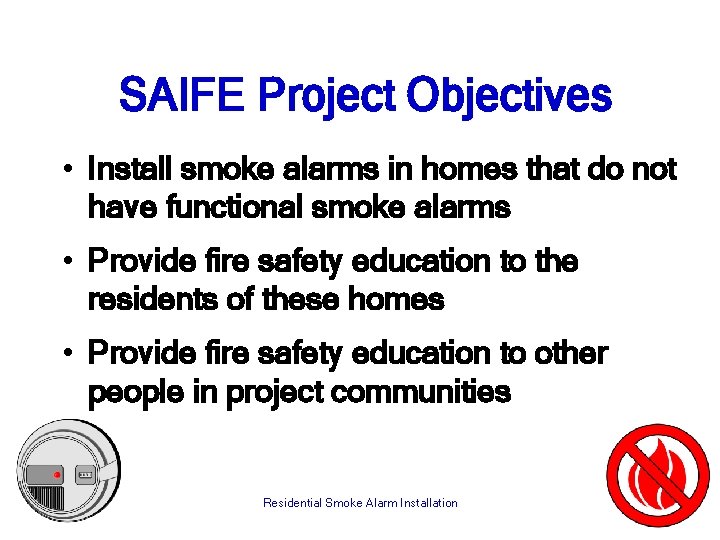 SAIFE Project Objectives • Install smoke alarms in homes that do not have functional