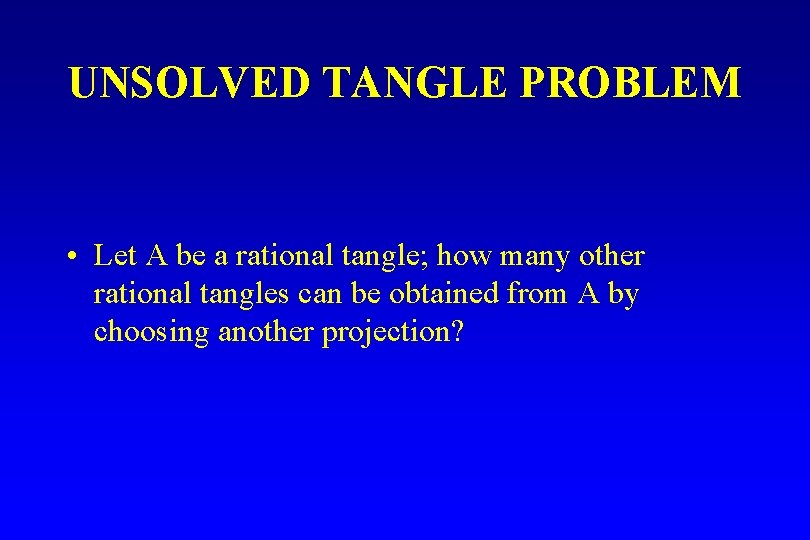 UNSOLVED TANGLE PROBLEM • Let A be a rational tangle; how many other rational