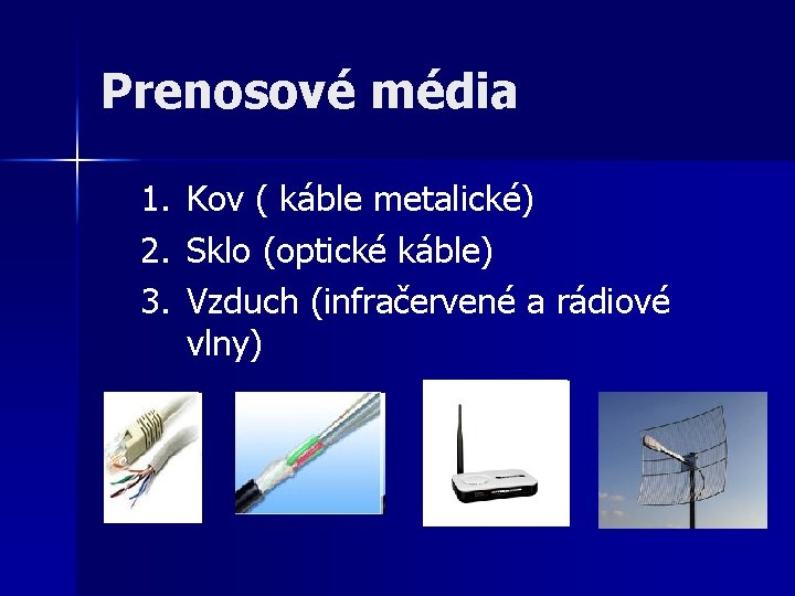 Prenosové média 1. 2. 3. Kov ( káble metalické) Sklo (optické káble) Vzduch (infračervené