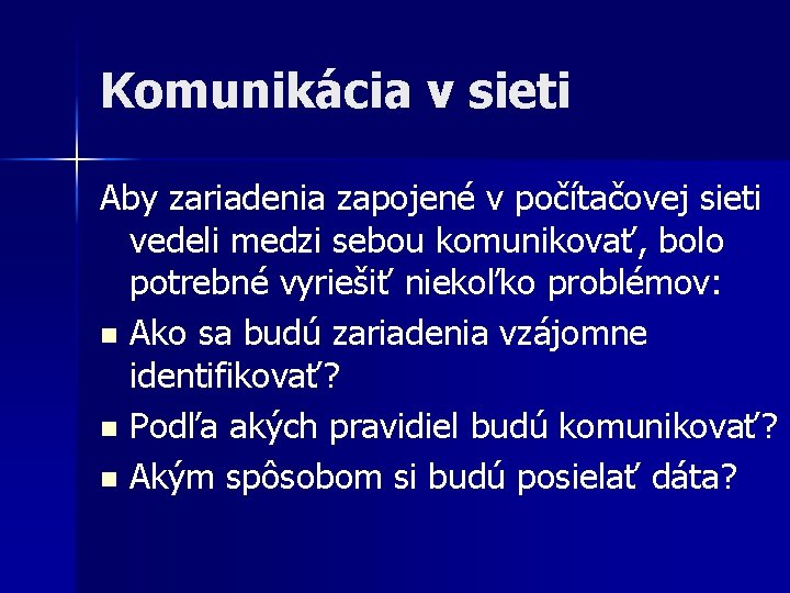 Komunikácia v sieti Aby zariadenia zapojené v počítačovej sieti vedeli medzi sebou komunikovať, bolo