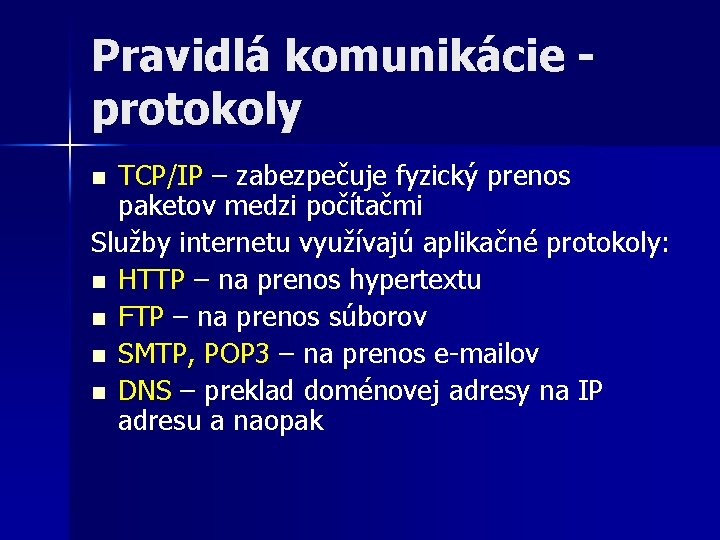 Pravidlá komunikácie protokoly TCP/IP – zabezpečuje fyzický prenos paketov medzi počítačmi Služby internetu využívajú