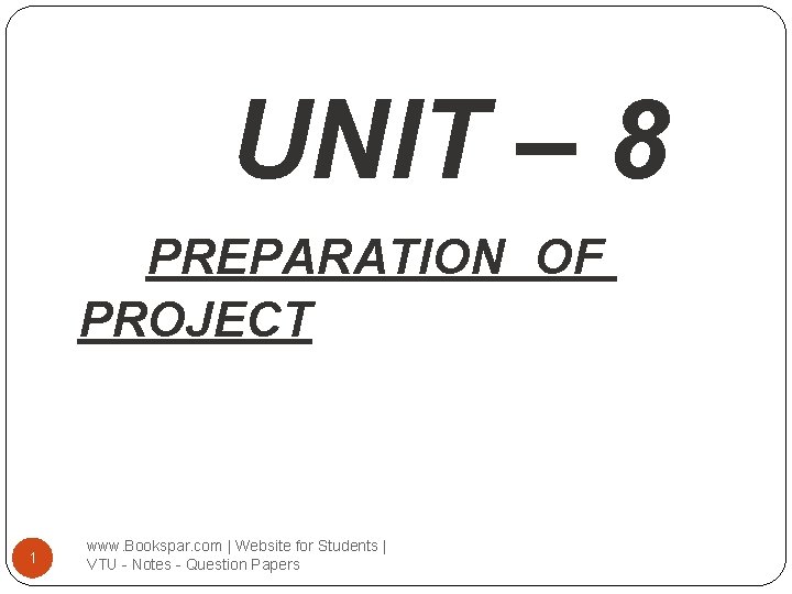 UNIT – 8 PREPARATION OF PROJECT 1 www. Bookspar. com | Website for Students