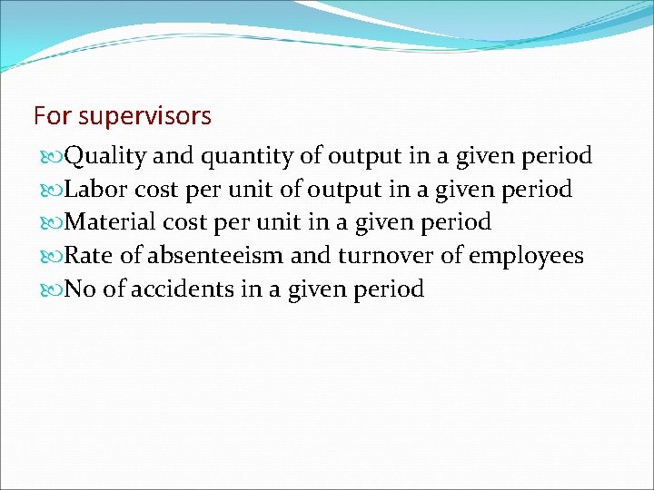 For supervisors Quality and quantity of output in a given period Labor cost per