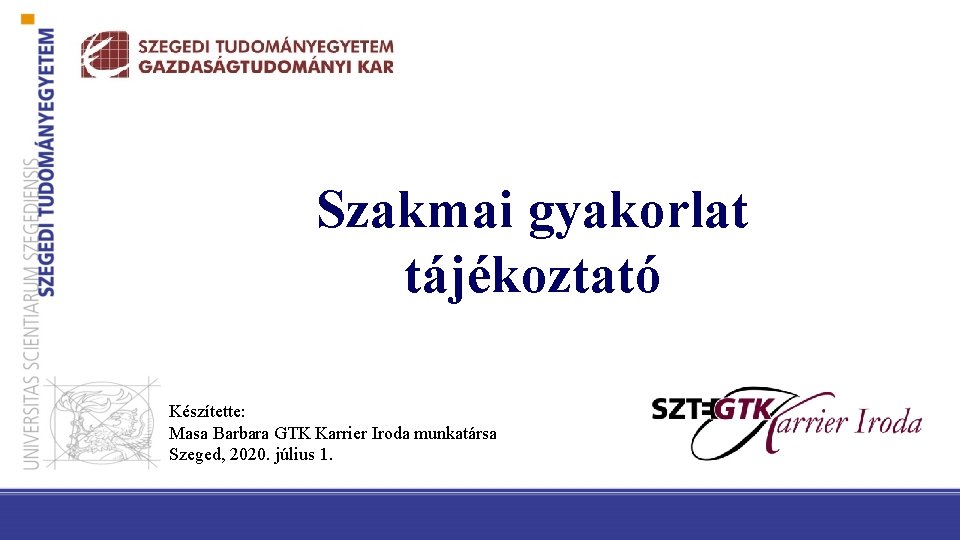 Szakmai gyakorlat tájékoztató Készítette: Masa Barbara GTK Karrier Iroda munkatársa Szeged, 2020. július 1.