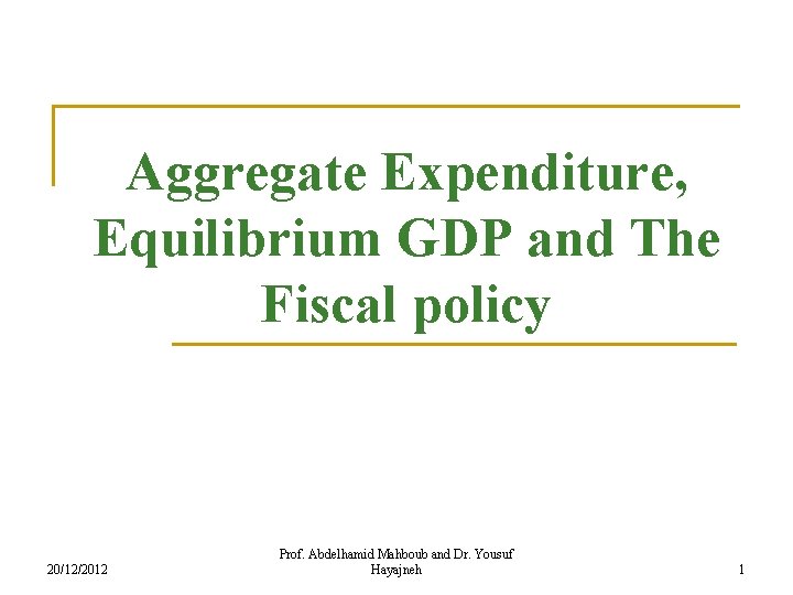 Aggregate Expenditure, Equilibrium GDP and The Fiscal policy 20/12/2012 Prof. Abdelhamid Mahboub and Dr.