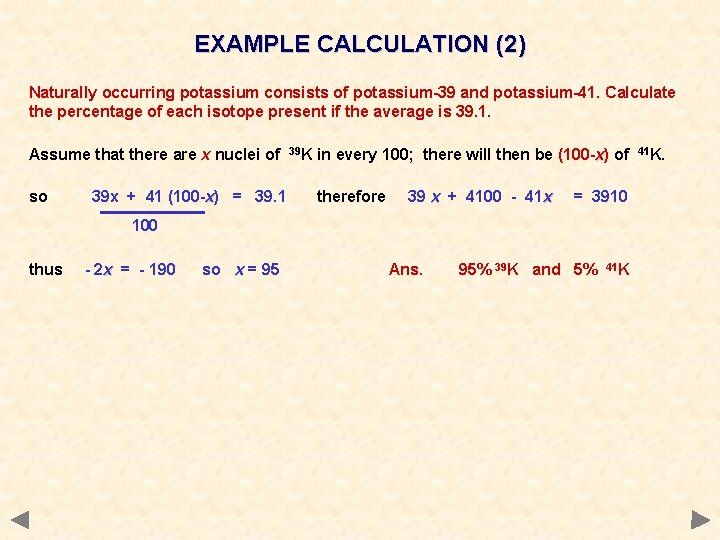 EXAMPLE CALCULATION (2) Naturally occurring potassium consists of potassium-39 and potassium-41. Calculate the percentage
