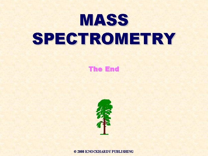 MASS SPECTROMETRY The End © 2008 KNOCKHARDY PUBLISHING 