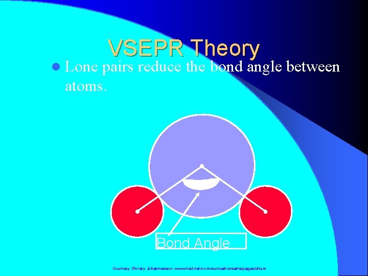 l Lone VSEPR Theory pairs reduce the bond angle between atoms. Bond Angle Courtesy