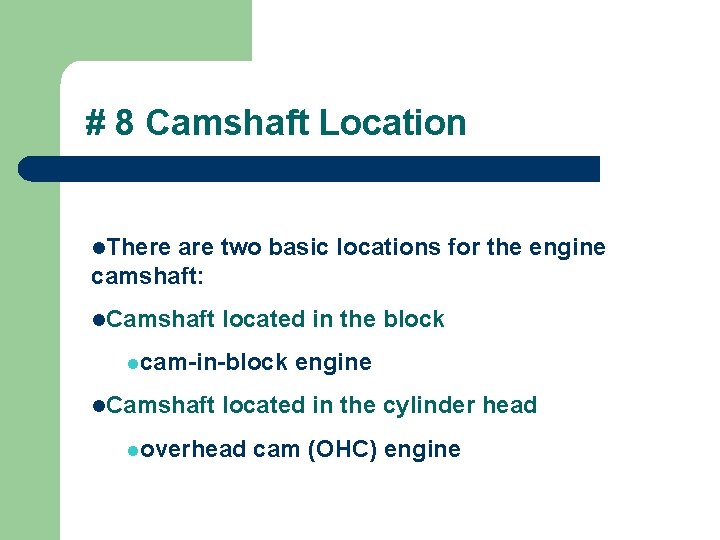 # 8 Camshaft Location l. There are two basic locations for the engine camshaft: