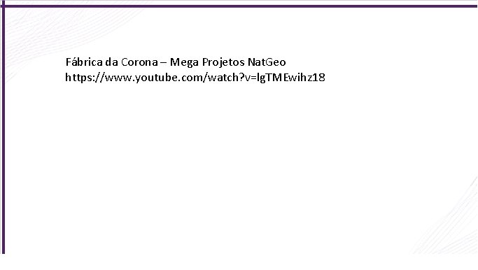Fábrica da Corona – Mega Projetos Nat. Geo https: //www. youtube. com/watch? v=lg. TMEwihz