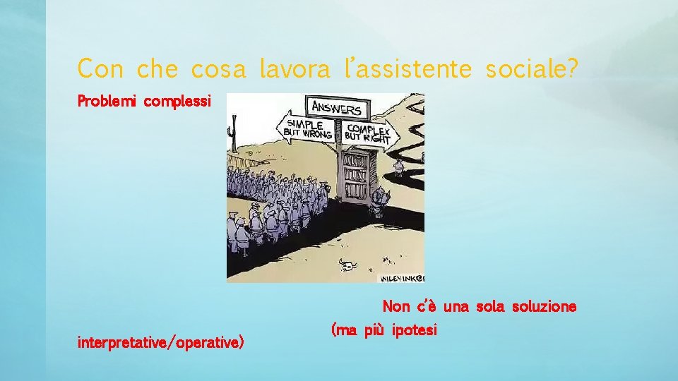 Con che cosa lavora l’assistente sociale? Problemi complessi Non c’è una soluzione interpretative/operative) (ma