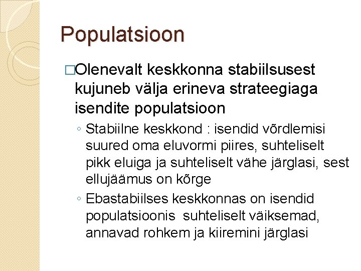 Populatsioon �Olenevalt keskkonna stabiilsusest kujuneb välja erineva strateegiaga isendite populatsioon ◦ Stabiilne keskkond :