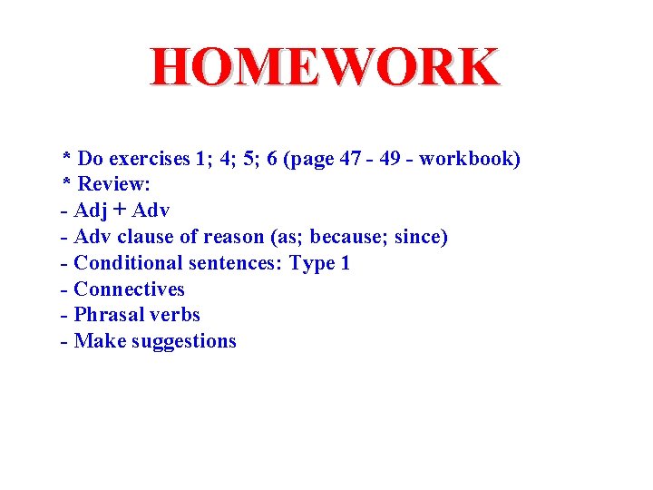 HOMEWORK * Do exercises 1; 4; 5; 6 (page 47 - 49 - workbook) HOMEWORK * Do exercises 1; 4; 5; 6 (page 47 - 49 - workbook)