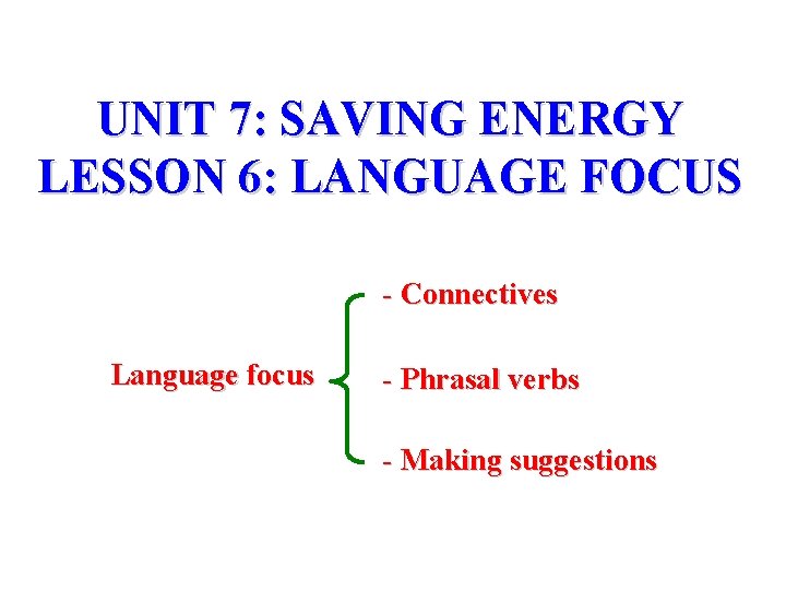 UNIT 7: SAVING ENERGY LESSON 6: LANGUAGE FOCUS - Connectives Language focus - Phrasal UNIT 7: SAVING ENERGY LESSON 6: LANGUAGE FOCUS - Connectives Language focus - Phrasal
