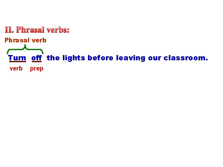 II. Phrasal verbs: Phrasal verb Turn off the lights before leaving our classroom. verb II. Phrasal verbs: Phrasal verb Turn off the lights before leaving our classroom. verb