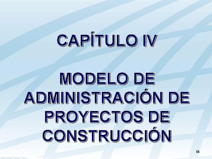 CAPÍTULO IV MODELO DE ADMINISTRACIÓN DE PROYECTOS DE CONSTRUCCIÓN 28 