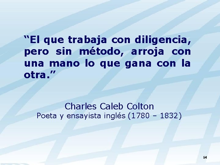 “El que trabaja con diligencia, pero sin método, arroja con una mano lo que