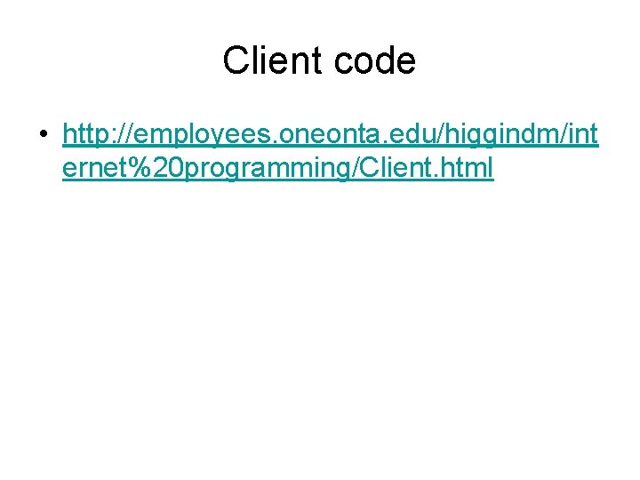 Client code • http: //employees. oneonta. edu/higgindm/int ernet%20 programming/Client. html 