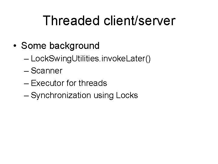 Threaded client/server • Some background – Lock. Swing. Utilities. invoke. Later() – Scanner –