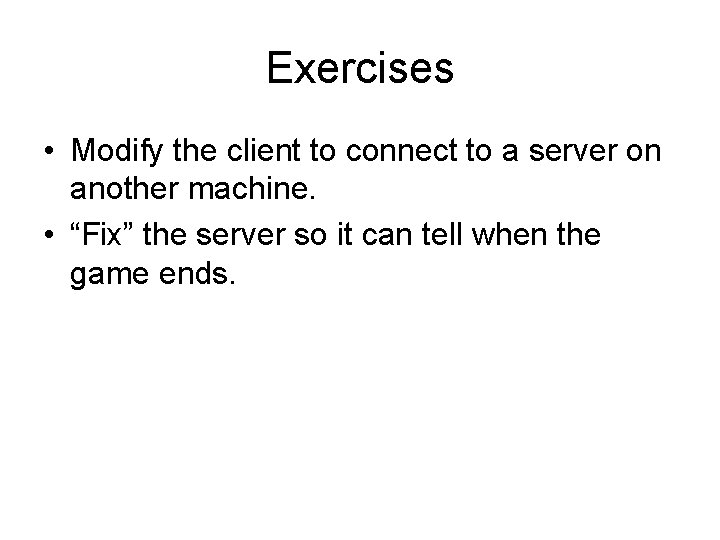Exercises • Modify the client to connect to a server on another machine. •