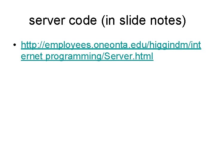 server code (in slide notes) • http: //employees. oneonta. edu/higgindm/int ernet programming/Server. html 