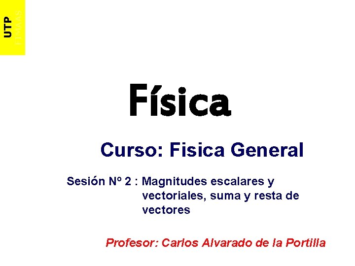 FIMAAS UTP Física Curso: Fisica General Sesión Nº 2 : Magnitudes escalares y vectoriales,