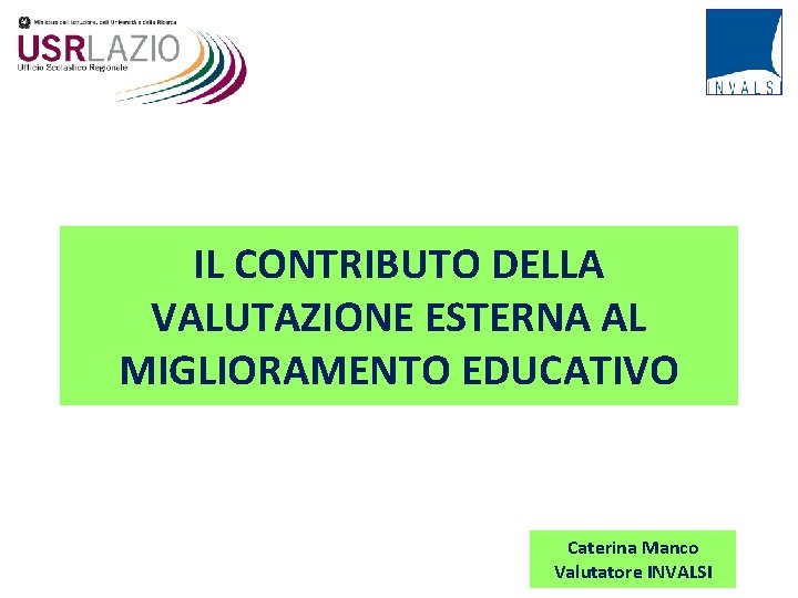 IL CONTRIBUTO DELLA VALUTAZIONE ESTERNA AL MIGLIORAMENTO EDUCATIVO Caterina Manco Valutatore INVALSI 