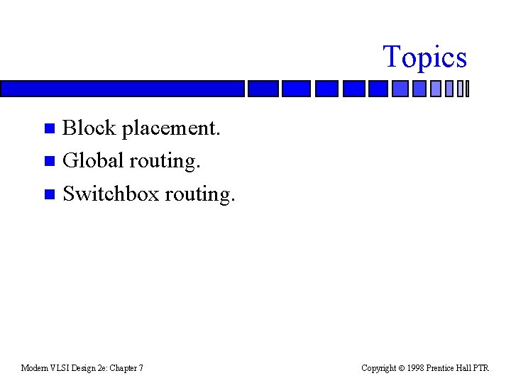 Topics Block placement. n Global routing. n Switchbox routing. n Modern VLSI Design 2