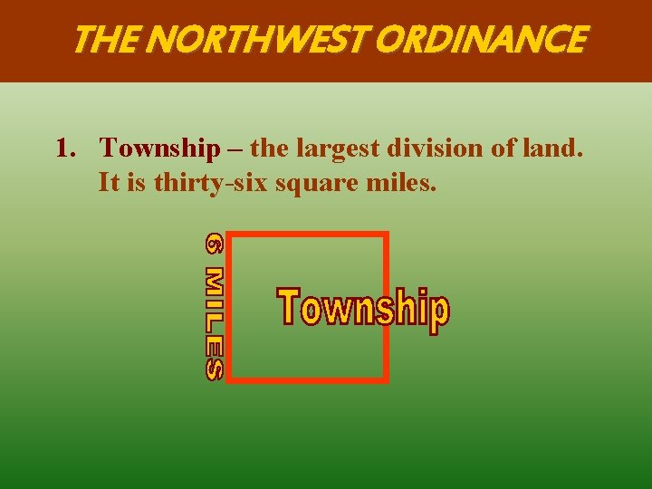 THE NORTHWEST ORDINANCE 1. Township – the largest division of land. It is thirty-six