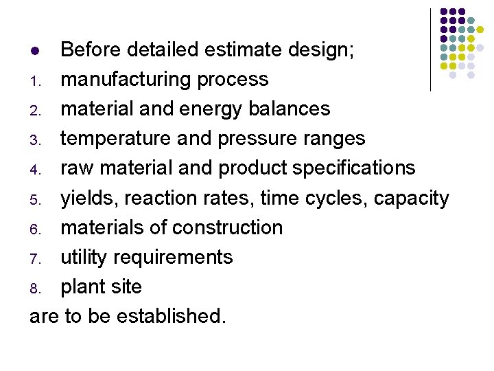 Before detailed estimate design; 1. manufacturing process 2. material and energy balances 3. temperature