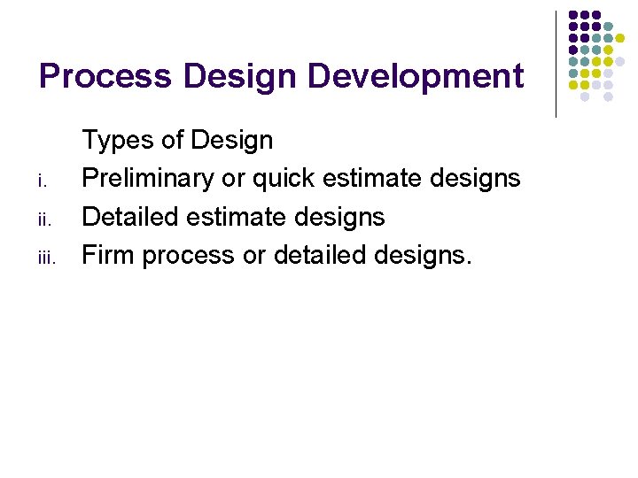 Process Design Development i. iii. Types of Design Preliminary or quick estimate designs Detailed