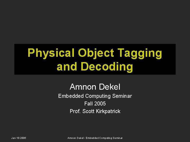 Physical Object Tagging and Decoding Amnon Dekel Embedded Computing Seminar Fall 2005 Prof. Scott