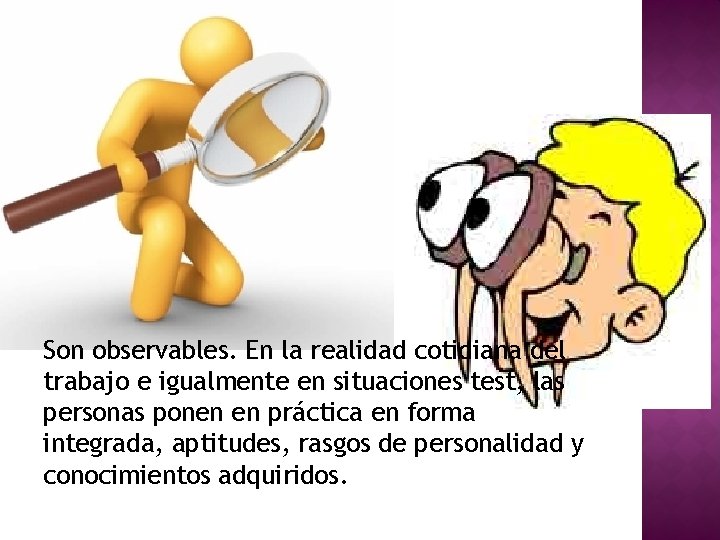 Son observables. En la realidad cotidiana del trabajo e igualmente en situaciones test, las