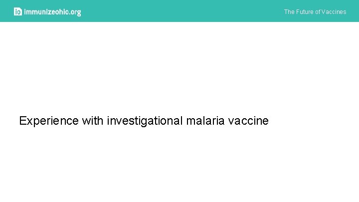 The Future of Vaccines Experience with investigational malaria vaccine 