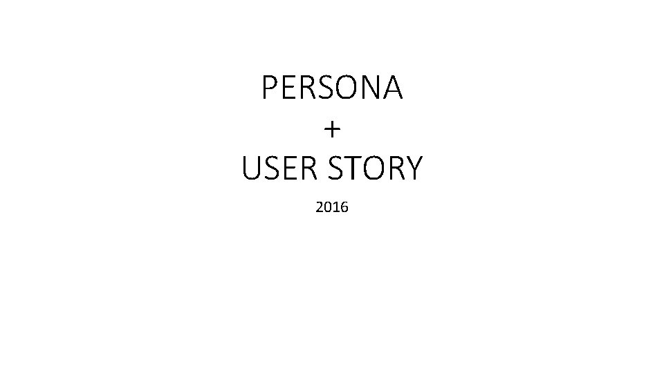 PERSONA + USER STORY 2016 